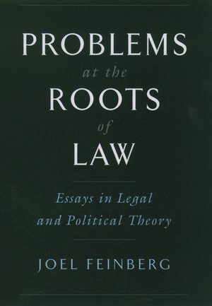 Problems at the Roots of Law: Essays in Legal and Political Theory de Joel Feinberg