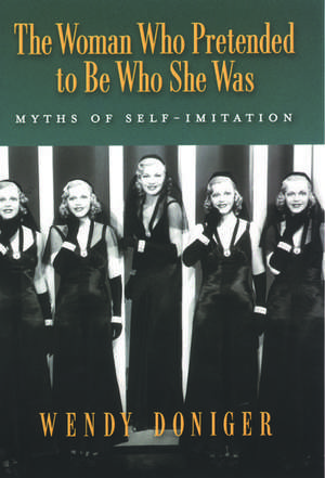 The Woman Who Pretended to Be Who She Was: Myths of Self-Imitation de Wendy Doniger