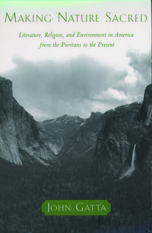 Making Nature Sacred: Literature, Religion, and Environment in America from the Puritans to the Present de John Gatta