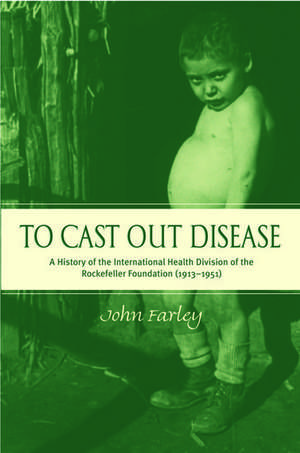 To Cast Out Disease: A History of the International Health Division of the Rockefeller Foundation (1913-1951) de John Farley