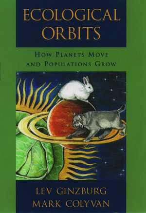 Ecological Orbits: How Planets Move and Populations Grow de Lev Ginzburg