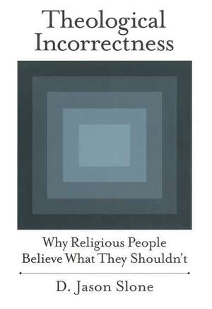 Theological Incorrectness: Why Religious People Believe What They Shouldn't de D. Jason Slone