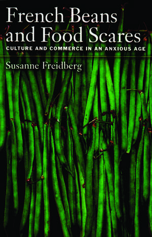 French Beans and Food Scares: Culture and Commerce in an Anxious Age de Susanne Freidberg