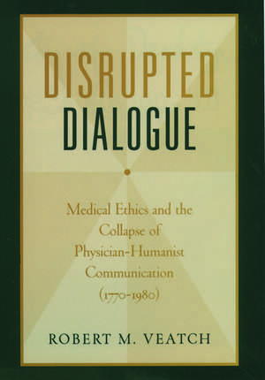 Disrupted Dialogue: Medical Ethics and the Collapse of Physician/Humanist Communication, 1770-1980 de Robert M. Veatch