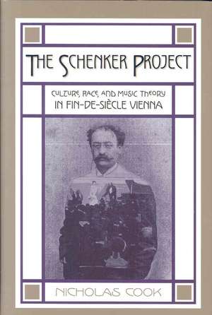 The Schenker Project: Culture, Race, and Music Theory in Fin-de-siècle Vienna de Nicholas Cook