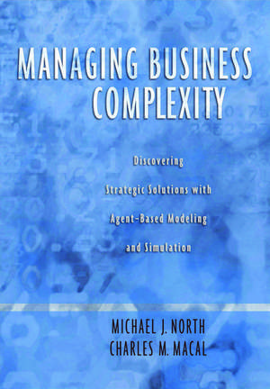 Managing Business Complexity: Discovering Strategic Solutions with Agent-Based Modeling and Simulation de Michael J. North