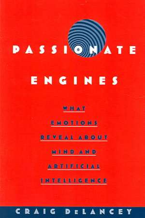 Passionate Engines: What Emotions Reveal about the Mind and Artificial Intelligence de Craig DeLancey