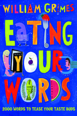 Eating Your Words: 1001 Words to Tease Your Taste Buds de William Grimes