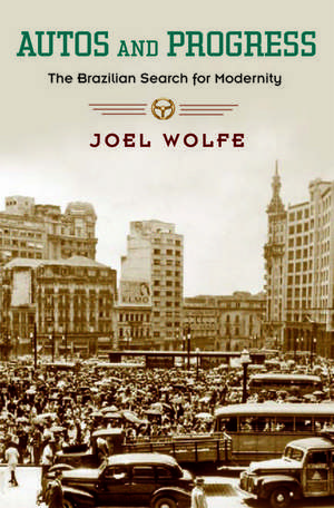 Autos and Progress: The Brazilian Search for Modernity de Joel Wolfe