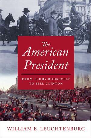 The American President: From Teddy Roosevelt to Bill Clinton de William E. Leuchtenburg