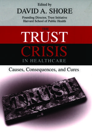 The Trust Crisis in Healthcare: Causes, Consequences, and Cures de David A. Shore