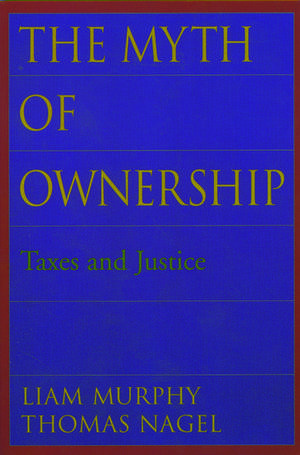 The Myth of Ownership: Taxes and Justice de Liam Murphy