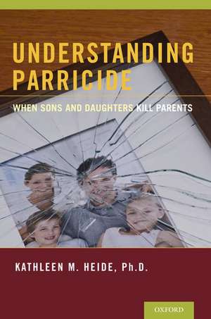 Understanding Parricide: When Sons and Daughters Kill Parents de Kathleen M. Heide