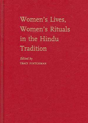 Women's Lives, Women's Rituals in the Hindu Tradition de Tracy Pintchman