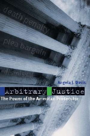 Arbitrary Justice: The Power of the American Prosecutor de Angela J. Davis
