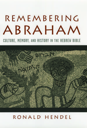 Remembering Abraham: Culture, Memory, and History in the Hebrew Bible de Ronald Hendel