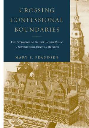 Crossing Confessional Boundaries: The Patronage of Italian Sacred Music in Seventeenth-Century Dresden de Mary Frandsen