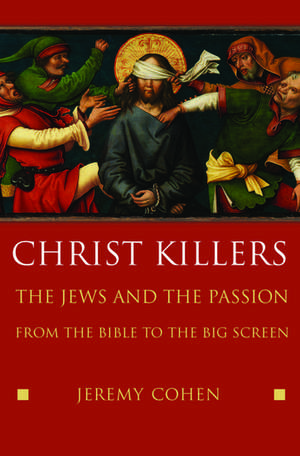 Christ Killers: The Jews and the Passion from the Bible to the Big Screen de Jeremy Cohen