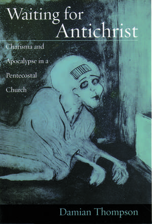 Waiting for Antichrist: Charisma and Apocalypse in a Pentecostal Church de Damian Thompson