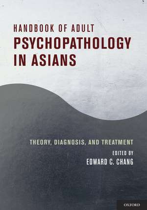 Handbook of Adult Psychopathology in Asians: Theory, Diagnosis, and Treatment de Edward C. Chang