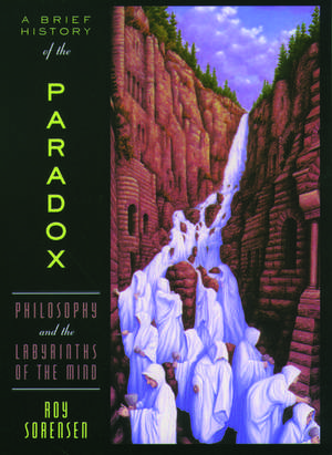 A Brief History of the Paradox: Philosophy and the Labyrinths of the Mind de Roy Sorensen