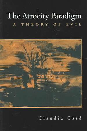 The Atrocity Paradigm: A Theory of Evil de Claudia Card