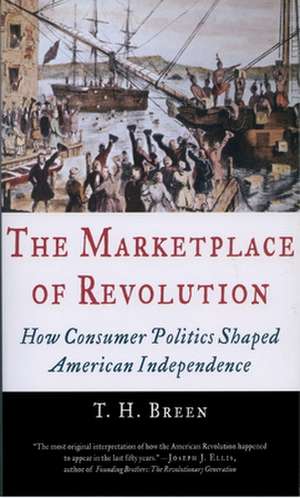 The Marketplace of Revolution: How Consumer Politics Shaped American Independence de T. H. Breen