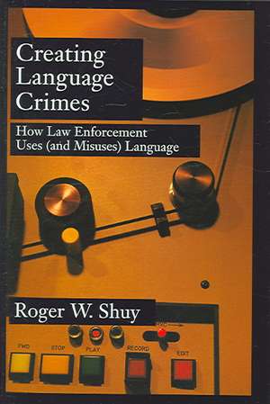 Creating Language Crimes: How Law Enforcement Uses (and Misuses) Language de Roger W. Shuy