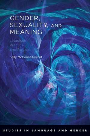 Gender, Sexuality, and Meaning: Linguistic Practice and Politics de Sally McConnell-Ginet