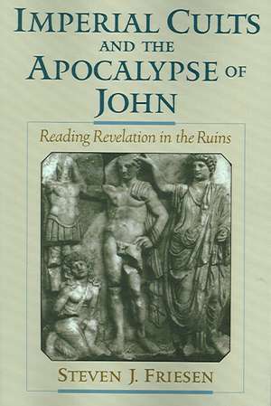 Imperial Cults and the Apocalypse of John: Reading Revelation in the Ruins de Steven J. Friesen