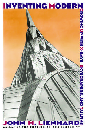 Inventing Modern: Growing up with X-Rays, Skyscrapers, and Tailfins de John H. Lienhard