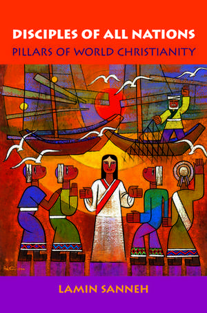 Disciples of All Nations: Pillars of World Christianity de Lamin O. Sanneh