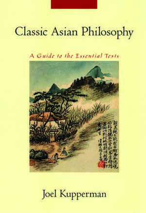 Classic Asian Philosophy: A Guide to the Essential Texts de Joel Kupperman