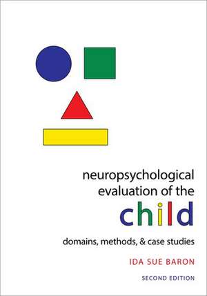 Neuropsychological Evaluation of the Child: Domains, Methods, and Case Studies de Ida Sue Baron