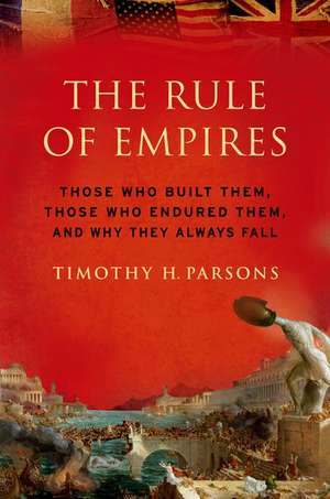 The Rule of Empires: Those Who Built Them, Those Who Endured Them, and Why They Always Fall de Timothy Parsons