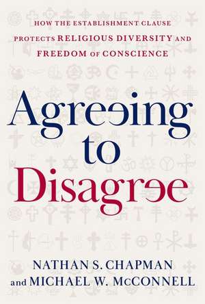 Agreeing to Disagree: How the Establishment Clause Protects Religious Diversity and Freedom of Conscience de Nathan S. Chapman