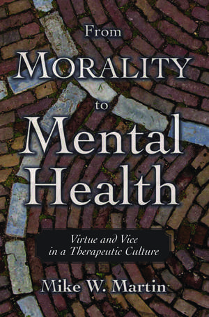 From Morality to Mental Health: Virtue and Vice in a Therapeutic Culture de Mike W. Martin