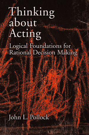 Thinking about Acting: Logical Foundations for Rational Decision Making de John L. Pollock