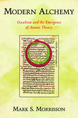 Modern Alchemy: Occultism and the Emergence of Atomic Theory de Mark Morrisson