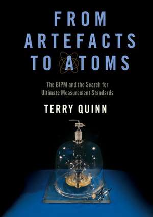 From Artefacts to Atoms: The BIPM and the Search for Ultimate Measurement Standards de Terry Quinn