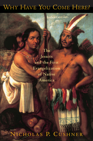 Why Have You Come Here?: The Jesuits and the First Evangelization of Native America de Nicholas P. Cushner