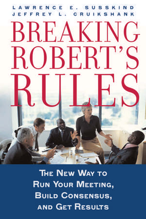 Breaking Robert's Rules: The New Way to Run Your Meeting, Build Consensus, and Get Results de Lawrence E. Susskind