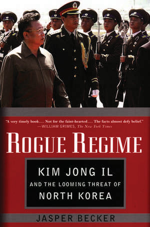 Rogue Regime: Kim Jong Il and the Looming Threat of North Korea de Jasper Becker