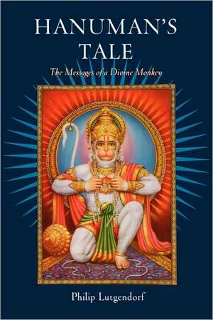 Hanuman's Tale: The Messages of a Divine Monkey de Philip Lutgendorf