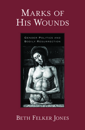 Marks of His Wounds: Gender Politics and Bodily Resurrection de Beth Felker Jones