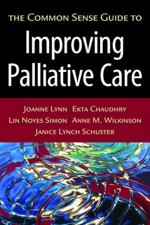 The Common Sense Guide to Improving Palliative Care de Joanne Lynn