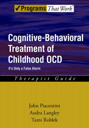 Cognitive-Behavioral Treatment of Childhood OCD: It's Only a False Alarm, Therapist Guide de John Piacentini