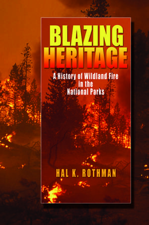 Blazing Heritage: A History of Wildland Fire in the National Parks de Hal K. Rothman