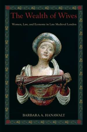 The Wealth of Wives: Women, Law, and Economy in Late Medieval London de Barbara A. Hanawalt