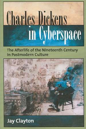 Charles Dickens in Cyberspace: The Afterlife of the Nineteenth Century in Postmodern Culture de Jay Clayton